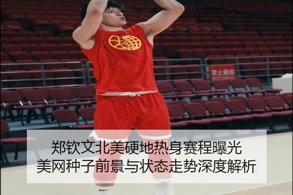 郑钦文北美硬地热身赛程曝光 美网种子前景与状态走势深度解析