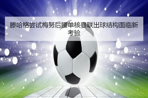 滕哈格尝试梅努后腰单核曼联出球结构面临新考验